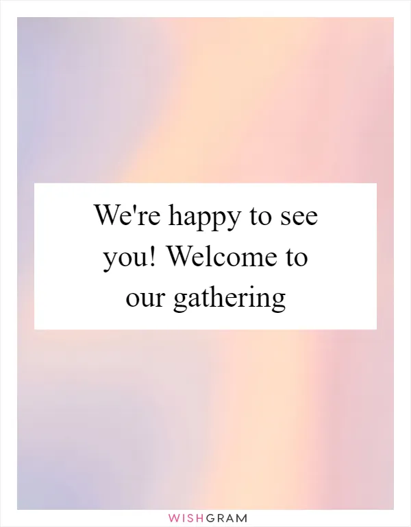 We're happy to see you! Welcome to our gathering