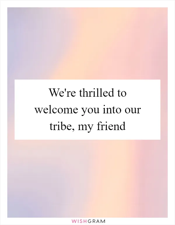 We're thrilled to welcome you into our tribe, my friend