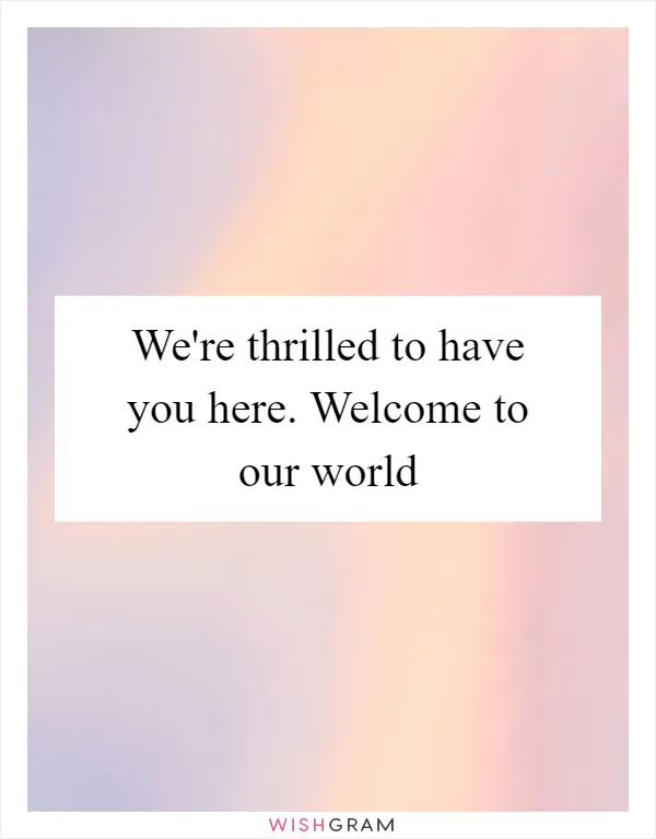 We're thrilled to have you here. Welcome to our world