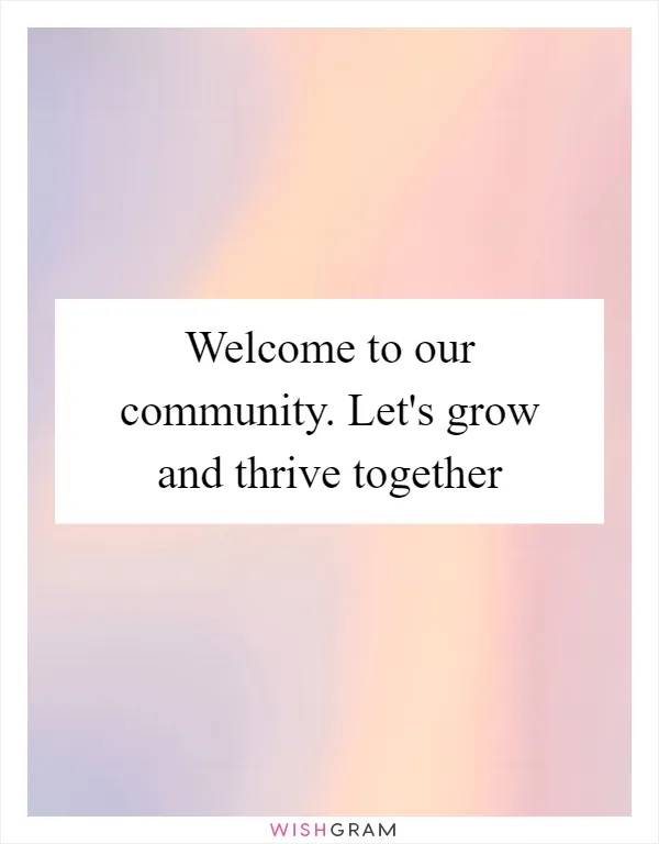 Welcome to our community. Let's grow and thrive together