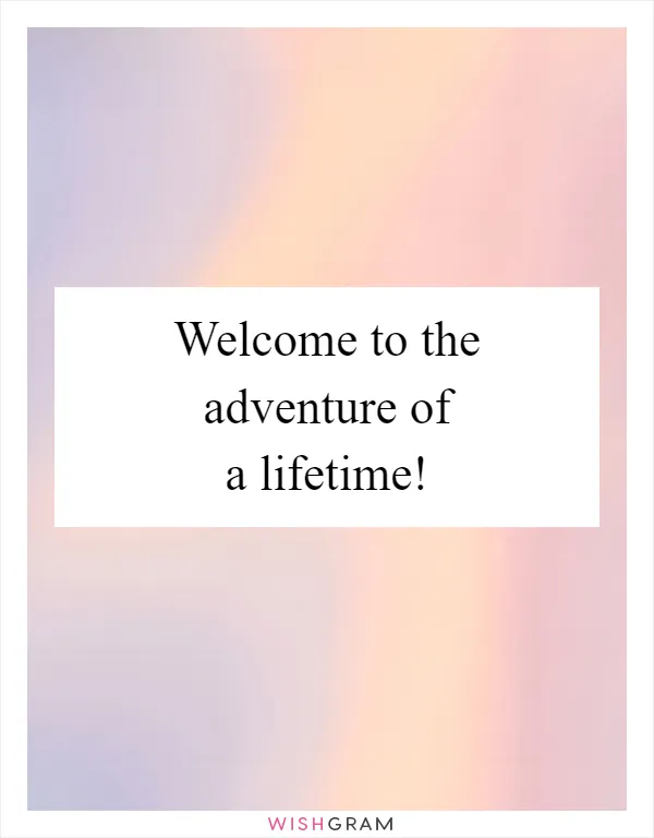 Welcome to the adventure of a lifetime!