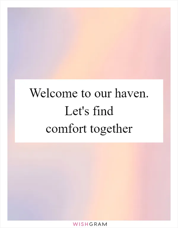 Welcome to our haven. Let's find comfort together
