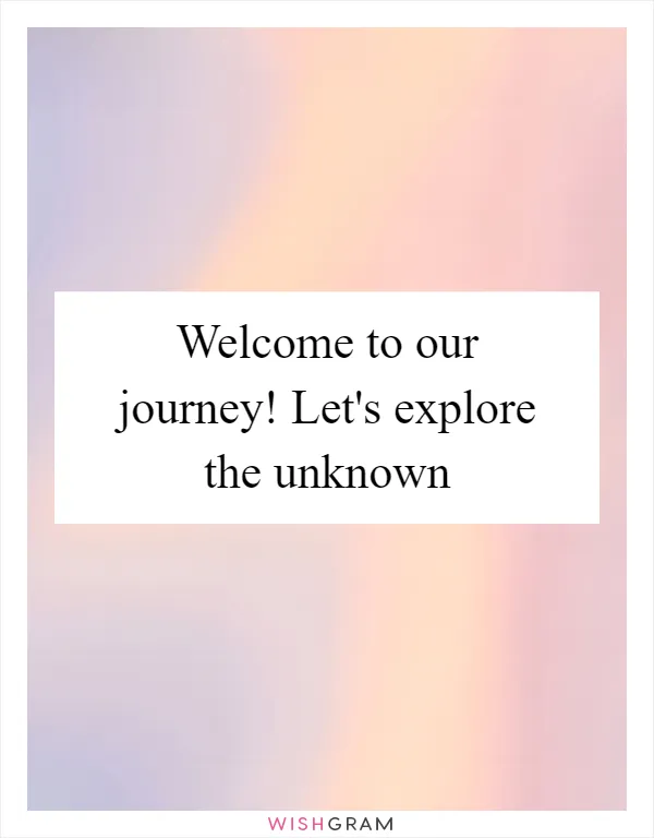 Welcome to our journey! Let's explore the unknown