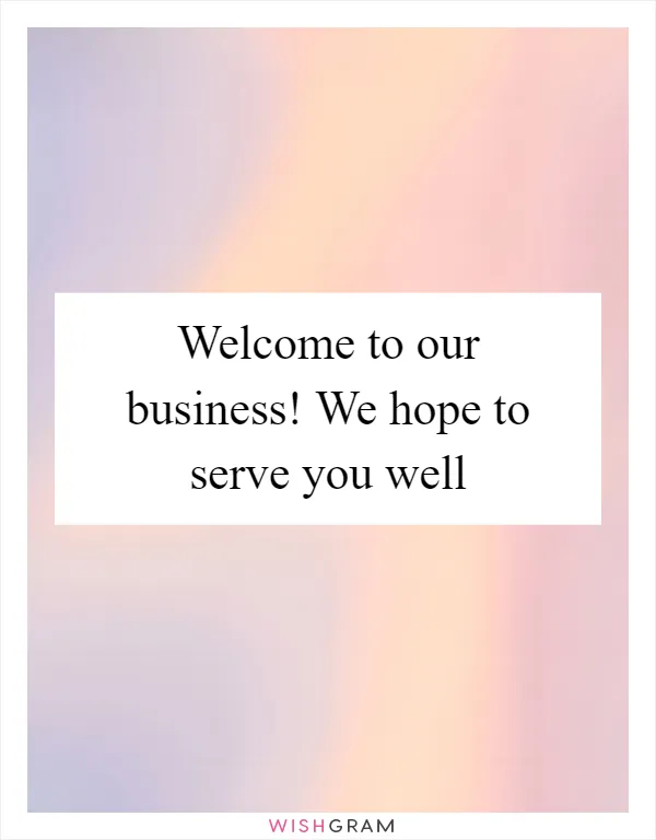 Welcome to our business! We hope to serve you well
