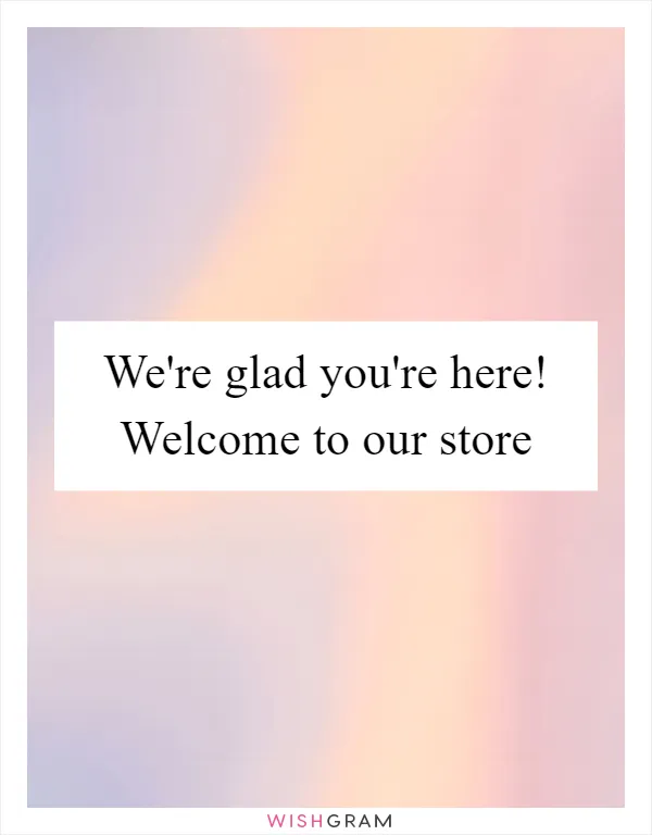 We're glad you're here! Welcome to our store