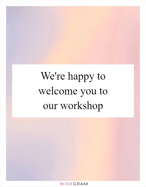 We're happy to welcome you to our workshop