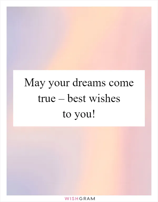 May your dreams come true – best wishes to you!