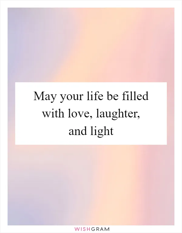 May your life be filled with love, laughter, and light