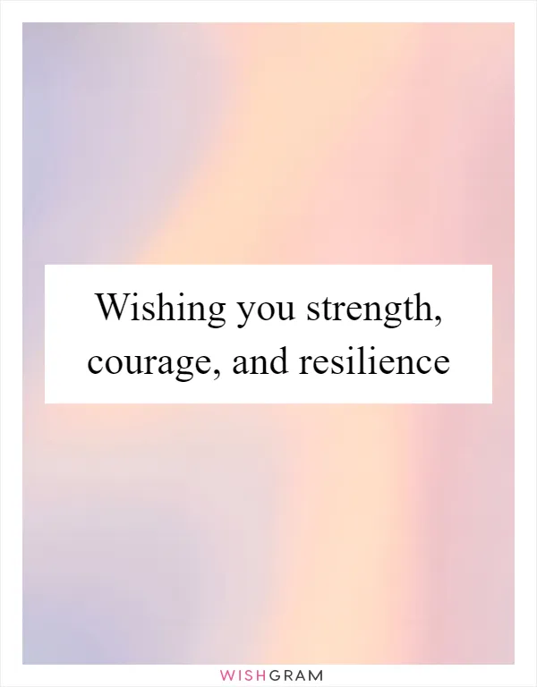 Wishing you strength, courage, and resilience