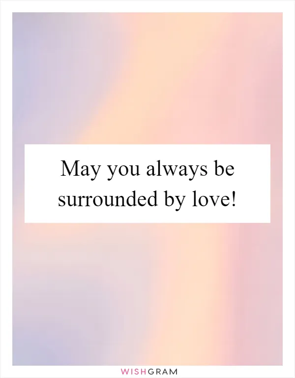 May you always be surrounded by love!