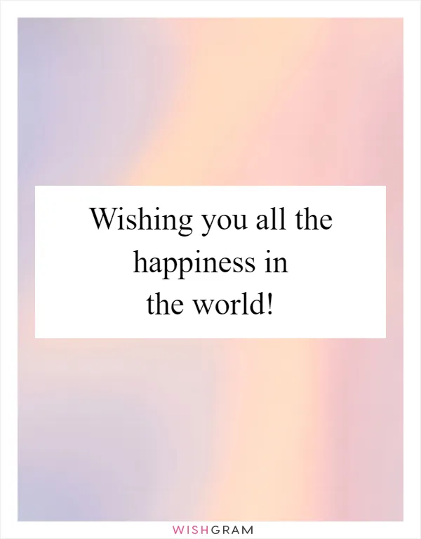 Wishing you all the happiness in the world!
