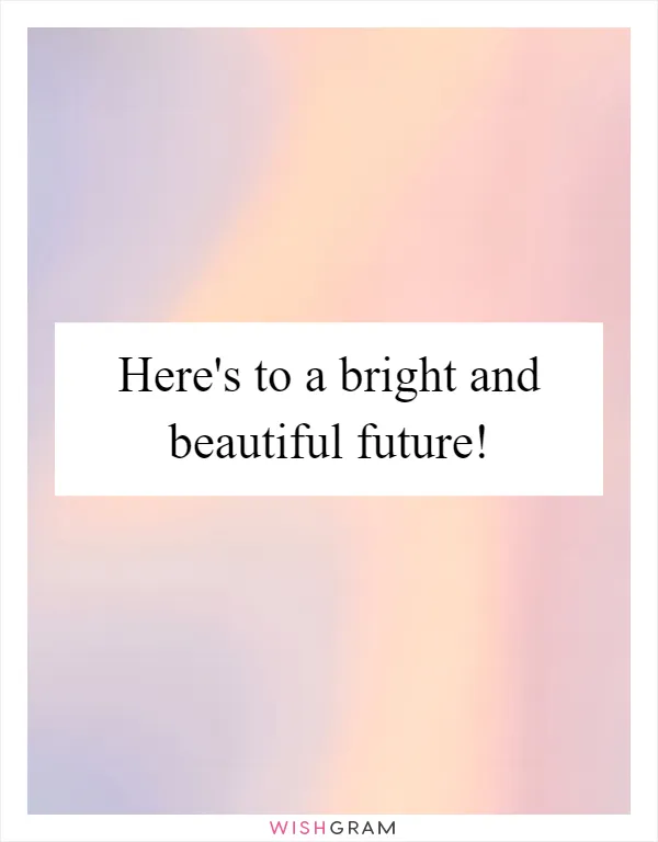 Here's to a bright and beautiful future!