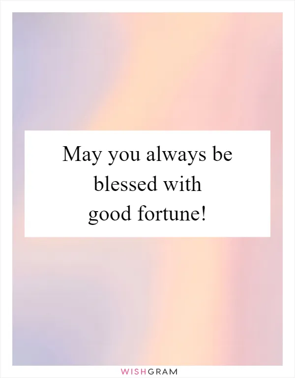 May you always be blessed with good fortune!