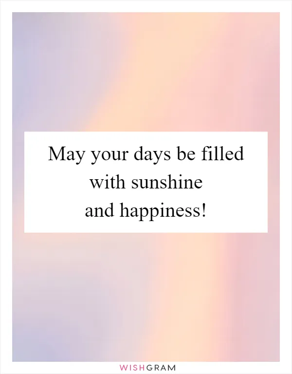 May your days be filled with sunshine and happiness!