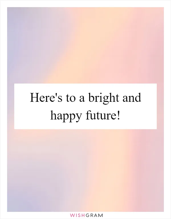Here's to a bright and happy future!