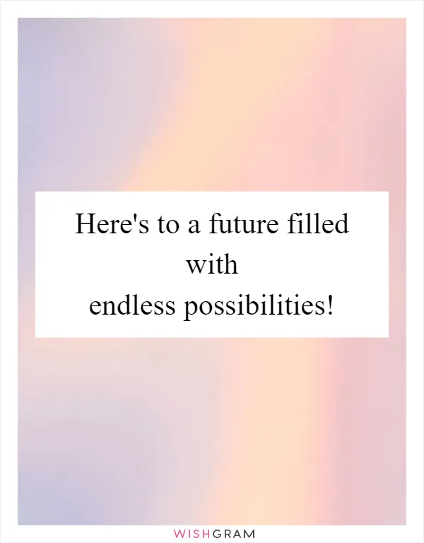 Here's to a future filled with endless possibilities!