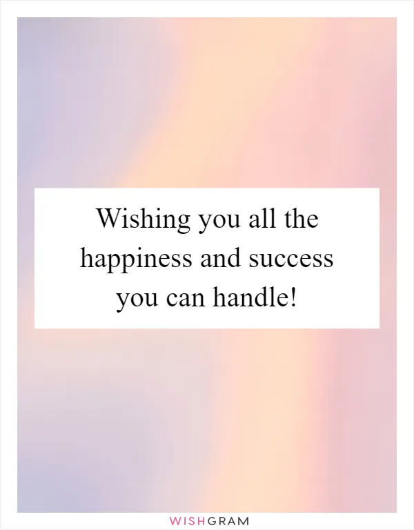 Wishing you all the happiness and success you can handle!