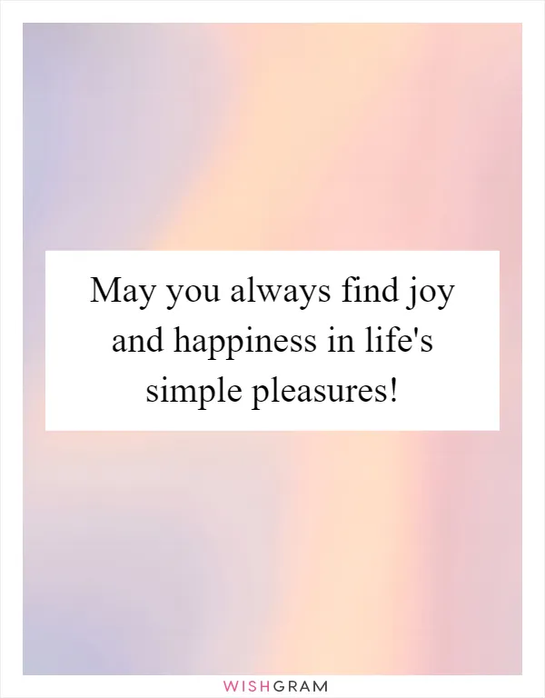 May you always find joy and happiness in life's simple pleasures!