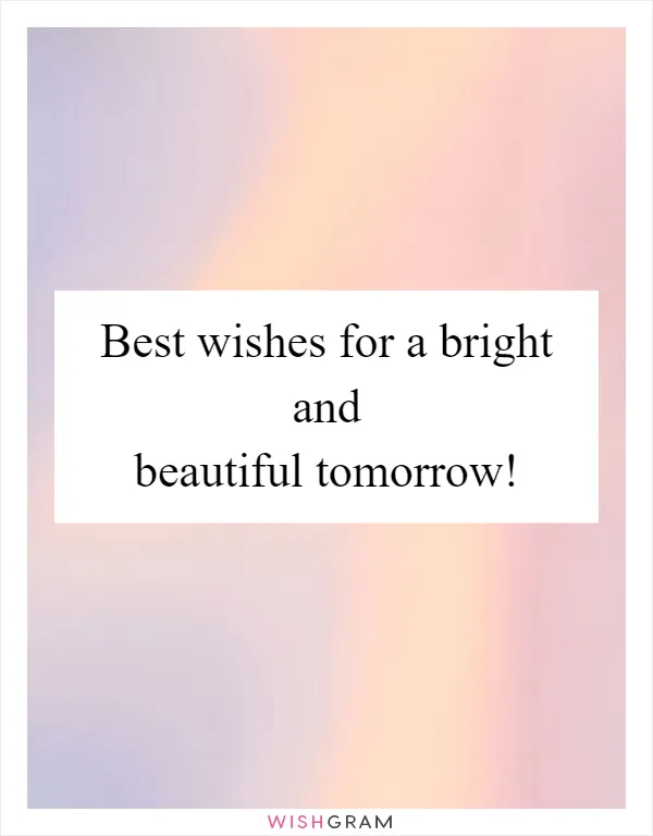 Best wishes for a bright and beautiful tomorrow!