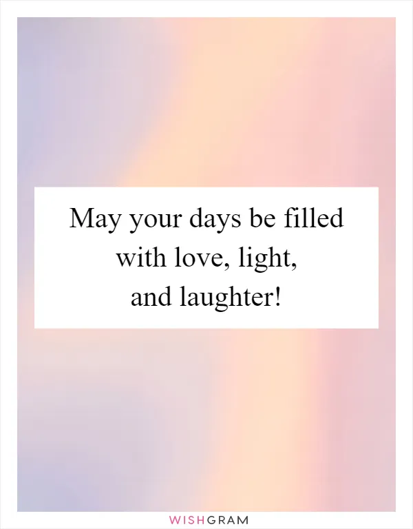 May your days be filled with love, light, and laughter!
