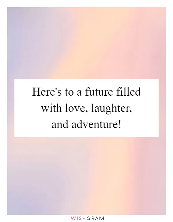 Here's to a future filled with love, laughter, and adventure!