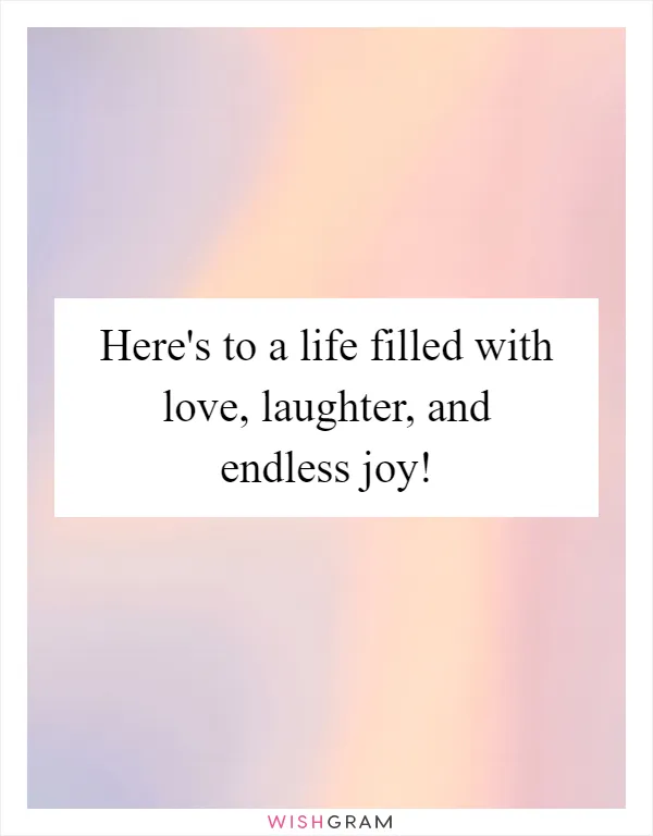 Here's to a life filled with love, laughter, and endless joy!