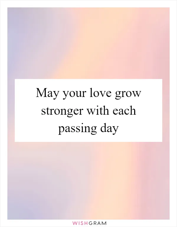 May your love grow stronger with each passing day