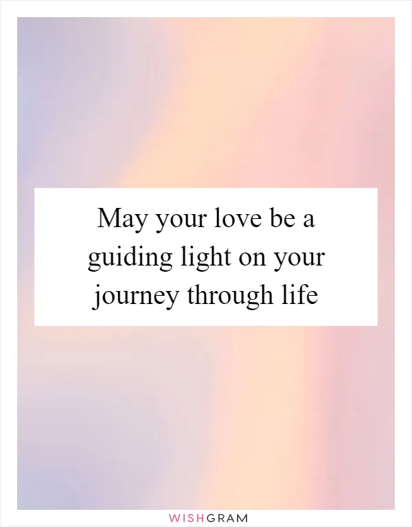 May your love be a guiding light on your journey through life