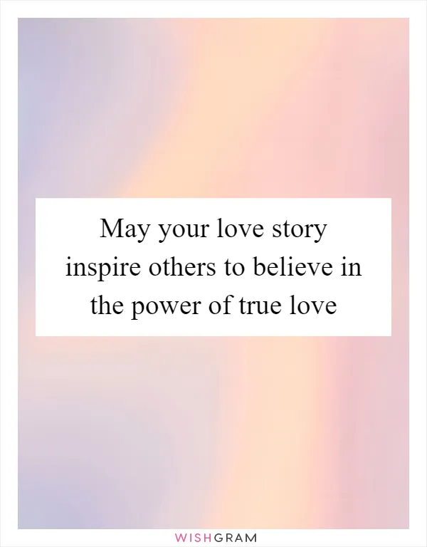 May your love story inspire others to believe in the power of true love