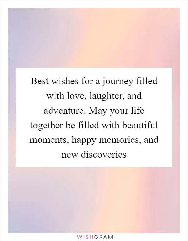 Best wishes for a journey filled with love, laughter, and adventure. May your life together be filled with beautiful moments, happy memories, and new discoveries