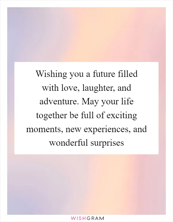 Wishing you a future filled with love, laughter, and adventure. May your life together be full of exciting moments, new experiences, and wonderful surprises