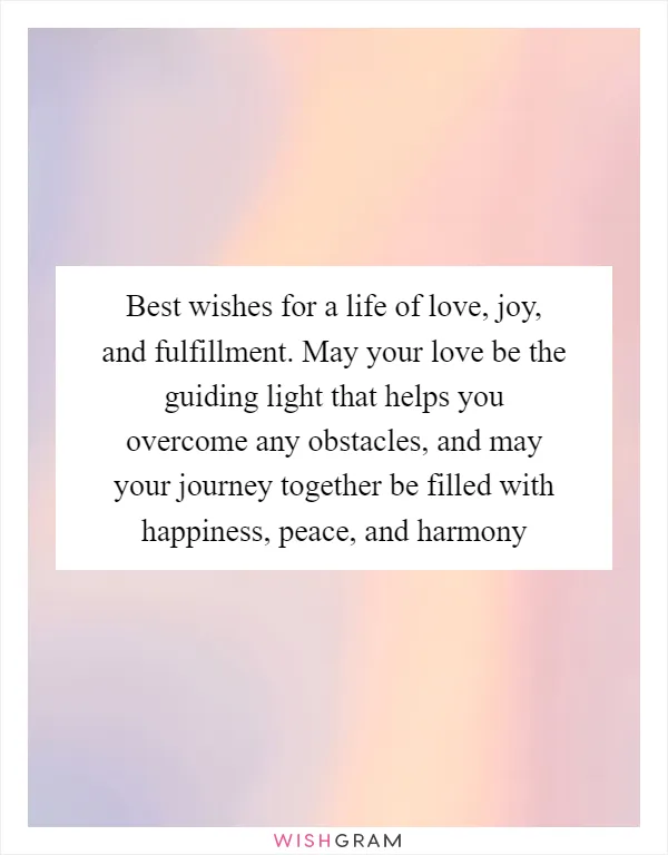 Best wishes for a life of love, joy, and fulfillment. May your love be the guiding light that helps you overcome any obstacles, and may your journey together be filled with happiness, peace, and harmony