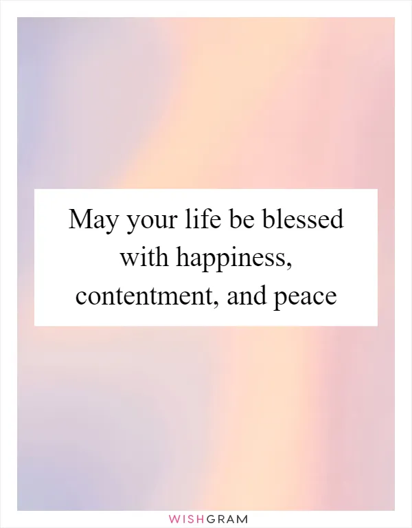 May your life be blessed with happiness, contentment, and peace