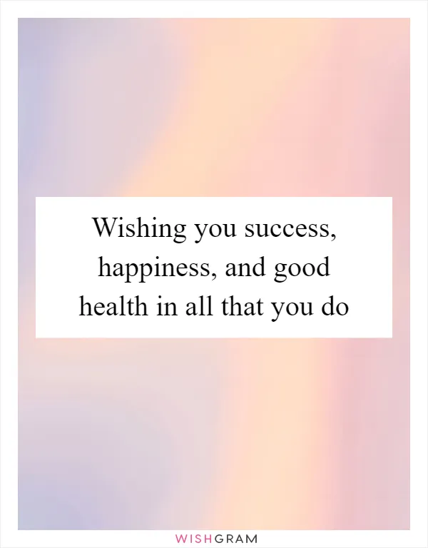 Wishing you success, happiness, and good health in all that you do
