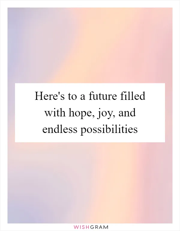 Here's to a future filled with hope, joy, and endless possibilities