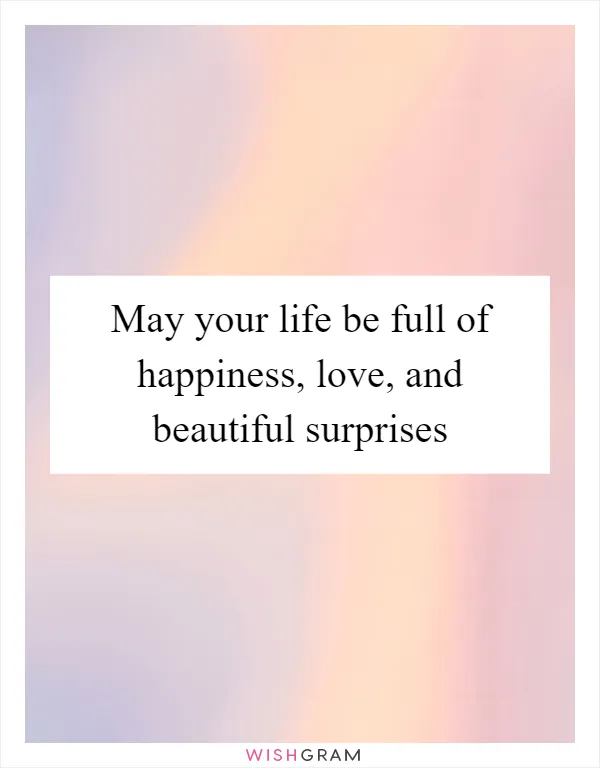 May your life be full of happiness, love, and beautiful surprises
