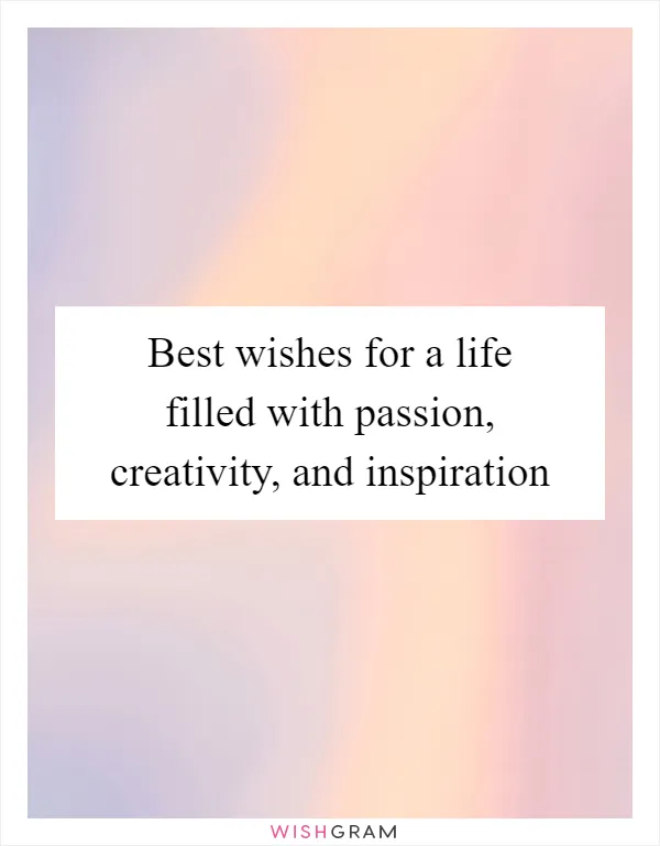 Best wishes for a life filled with passion, creativity, and inspiration