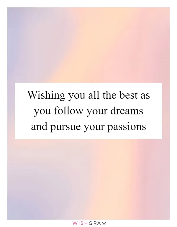 Wishing you all the best as you follow your dreams and pursue your passions