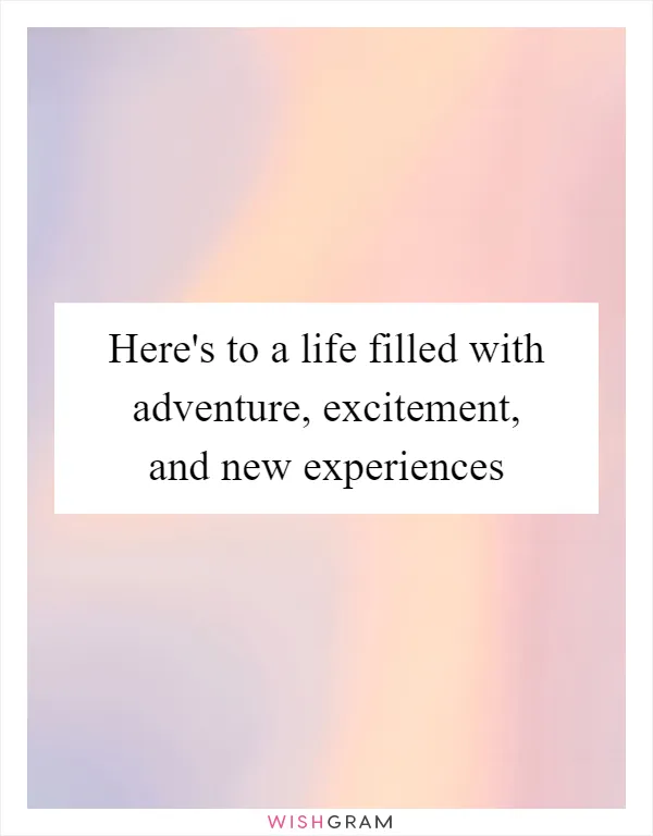 Here's to a life filled with adventure, excitement, and new experiences