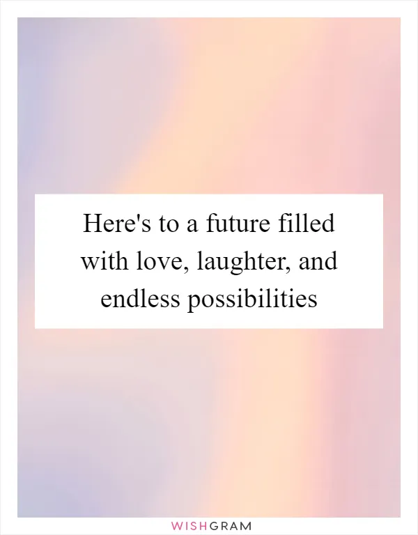 Here's to a future filled with love, laughter, and endless possibilities