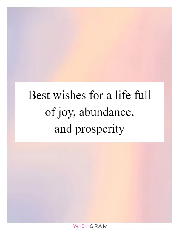 Best wishes for a life full of joy, abundance, and prosperity