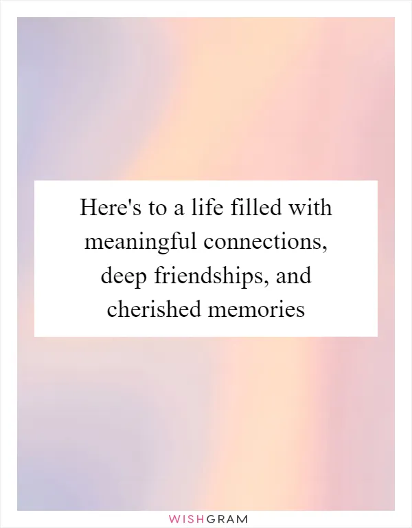 Here's to a life filled with meaningful connections, deep friendships, and cherished memories