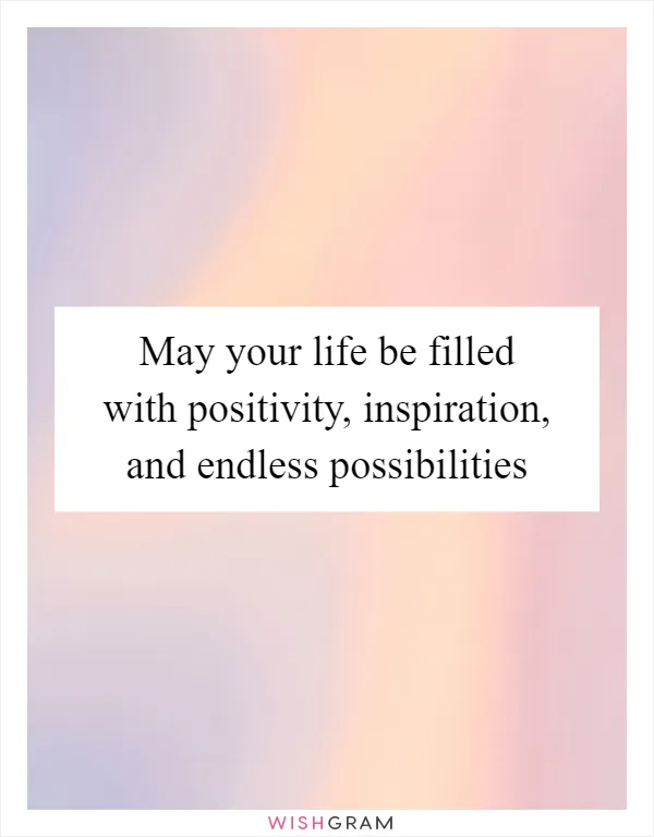 May your life be filled with positivity, inspiration, and endless possibilities