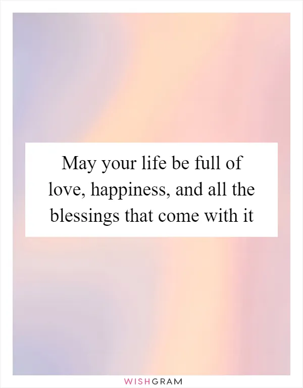 May your life be full of love, happiness, and all the blessings that come with it