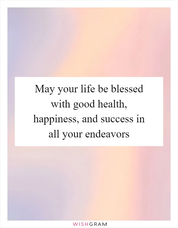 May your life be blessed with good health, happiness, and success in all your endeavors