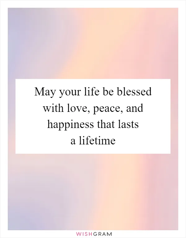 May your life be blessed with love, peace, and happiness that lasts a lifetime