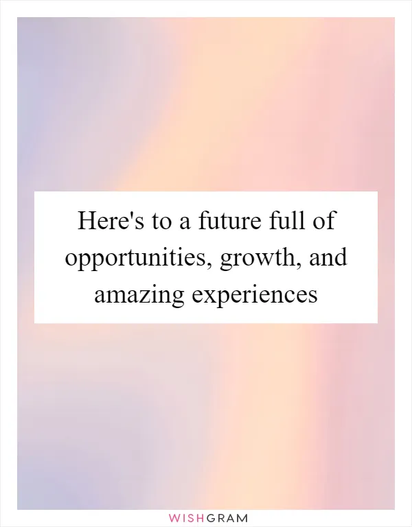 Here's to a future full of opportunities, growth, and amazing experiences