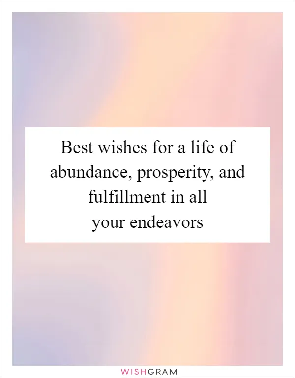 Best wishes for a life of abundance, prosperity, and fulfillment in all your endeavors