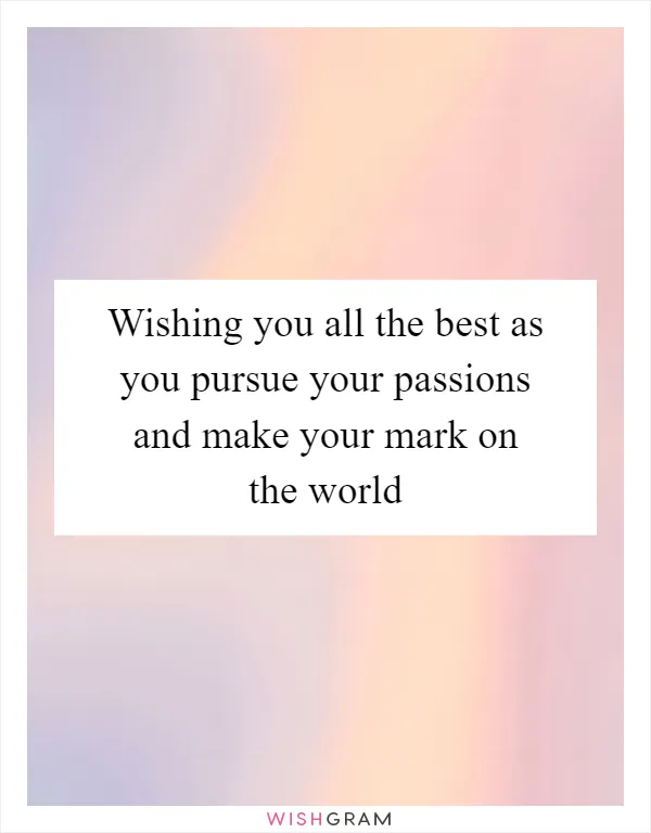 Wishing you all the best as you pursue your passions and make your mark on the world