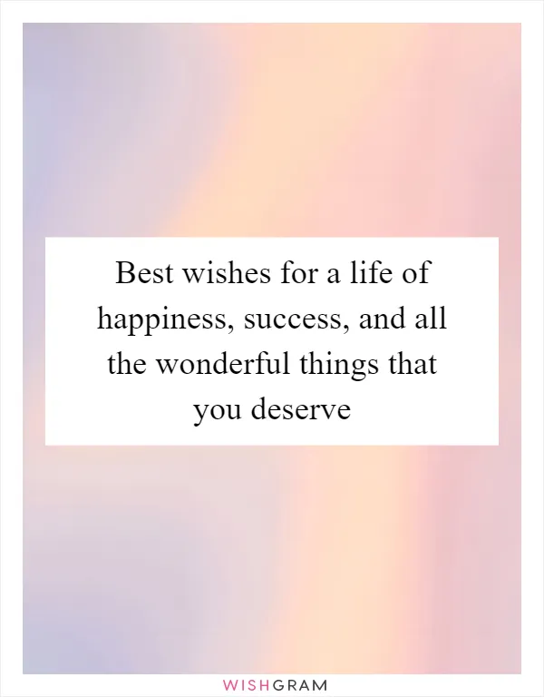 Best wishes for a life of happiness, success, and all the wonderful things that you deserve